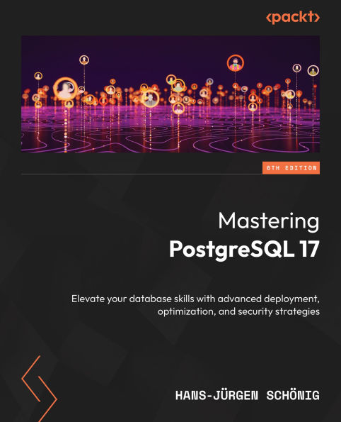 Mastering PostgreSQL 17 - Sixth Edition: Elevate your database skills with advanced deployment, optimization, and security strategies