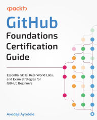 Title: GitHub Foundations Certification Guide: A complete study guide to mastering Git and GitHub, from fundamentals to certification success, Author: Ayodeji Ayodele