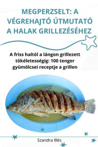 Title: Megperzselt: A Vï¿½grehajtï¿½ ï¿½tmutatï¿½ a Halak Grillezï¿½sï¿½hez, Author: Szandra Illïs