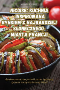 Title: Nicoise Kuchnia Inspirowana Rynkiem Z Najbardziej Slonecznego Miasta Francji, Author: Michalina Zawadzka