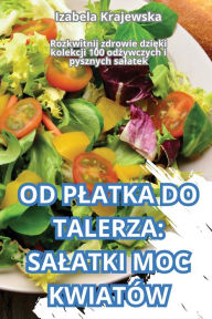 Title: Od Platka Do Talerza: Salatki Moc Kwiatï¿½w, Author: Izabela Krajewska