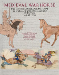 Title: Medieval Warhorse: Equestrian Landscapes, Material Culture and Zooarchaeology in Britain, AD 800-1550, Author: Oliver H Creighton