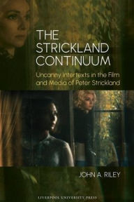 Title: The Strickland Continuum: Uncanny Intertexts in the Film and Media of Peter Strickland, Author: John A Riley