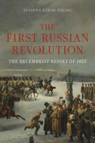 Title: The First Russian Revolution: The Decembrist Revolt of 1825, Author: Susanna Rabow-Edling