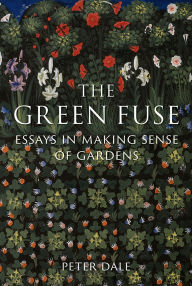 Title: The Green Fuse: Essays in Making Sense of Gardens, Author: Peter Dale