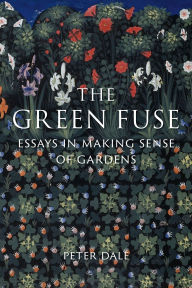 Title: The Green Fuse: Essays in Making Sense of Gardens, Author: Peter Dale