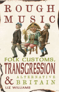 Title: Rough Music: Folk Customs, Transgression and Alternative Britain, Author: Liz Williams
