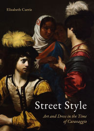 Title: Street Style: Art and Dress in the Time of Caravaggio, Author: Elizabeth Currie