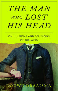 Title: The Man Who Lost His Head: On Illusions and Delusions of the Mind, Author: Douwe Draaisma