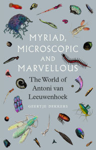 Title: Myriad, Microscopic and Marvellous: The World of Antoni van Leeuwenhoek, Author: Geertje Dekkers