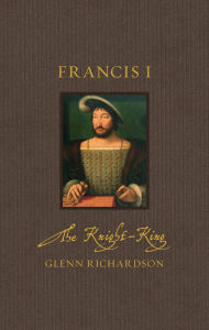 Title: Francis I: The Knight-King, Author: Glenn Richardson
