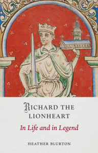 Title: Richard the Lionheart: In Life and in Legend, Author: Heather Blurton