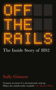 Title: Off The Rails: The Inside Story of HS2, Author: Sally Gimson