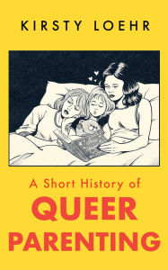 Title: A Short History of Queer Parenting, Author: Kirsty Loehr
