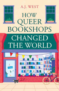 Title: How Queer Bookshops Changed the World, Author: A. J. West
