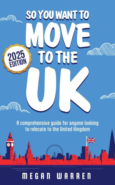 So You Want to Move to the UK?: A comprehensive guide for anyone looking to relocate to the UK