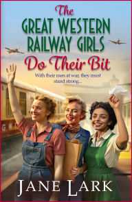 Title: The Great Western Railway Girls Do Their Bit: A stirring tale of love, loss and unwavering friendship!, Author: Jane Lark