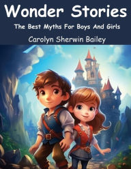 Title: Wonder Stories: The Best Myths For Boys And Girls, Author: Carolyn Sherwin Bailey