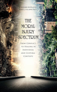 Title: The Moral Injury Spectrum: From Conflict to Healing in Individual and Cultural Contexts, Author: C. Richard Spates Ph.D.