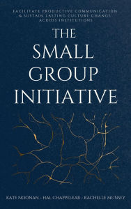 Title: The Small Group Initiative: Facilitate Productive Communication & Sustain Lasting Culture Change Across Institutions, Author: Kate Noonan