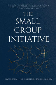 Title: The Small Group Initiative: Facilitate Productive Communication & Sustain Lasting Culture Change Across Institutions, Author: Kate Noonan