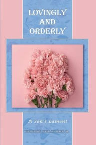 Title: LOVINGLY AND ORDERLY: A Son's Lament, Author: Theodore (Ted) Shorter Jr.