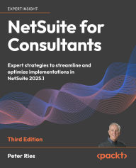 Title: NetSuite for Consultants: Expert strategies to streamline and optimize implementations in NetSuite 2025.1, Author: Peter Ries