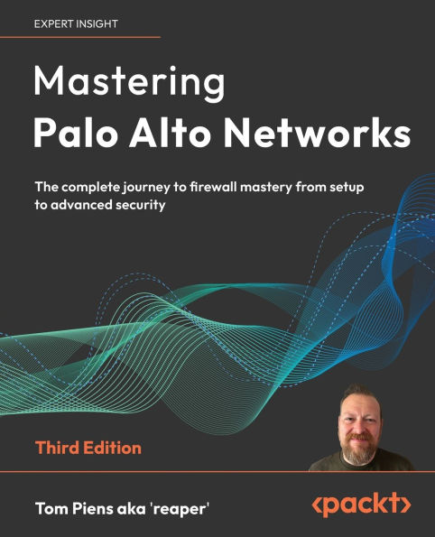 Mastering Palo Alto Networks - Third Edition: The complete journey to firewall mastery from setup to advanced security