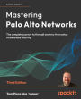 Mastering Palo Alto Networks - Third Edition: The complete journey to firewall mastery from setup to advanced security