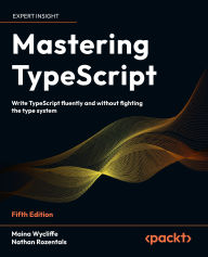 Title: Mastering TypeScript: Write TypeScript fluently and without fighting the type system, Author: Maina Wycliffe