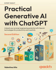 Title: Practical Generative AI with ChatGPT - Second Edition: Unleash your prompt engineering potential with OpenAI technologies for productivity and creativity, Author: Valentina Alto
