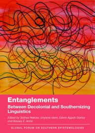 Title: Entanglements: Between Decolonial and Southernizing Linguistics, Author: Sinfree Makoni