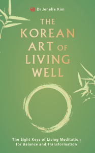 Title: The Korean Art of Living Well: The Eight Keys of Living Meditation for Balance and Transformation, Author: Dr Jenelle Kim
