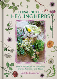 Title: Foraging for Healing Herbs: How to Find Plants for Traditional Charms, Remedies and Rituals, Author: Adele Nozedar