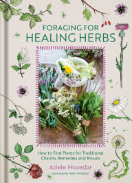 Foraging for Healing Herbs: How to Find Plants for Traditional Charms, Remedies and Rituals