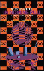 Title: In Nomine Pilu 5: La Cittï¿½ dei Mille Contrasti Onorati: (Toghe, Escort, Cocaina), Author: Nobodies Kokoro