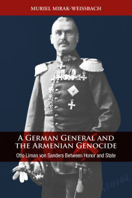 Title: A German General and the Armenian Genocide: Otto Liman von Sanders Between Honor and State, Author: Muriel Mirak-Weissbach