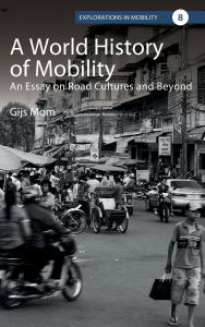 Title: A World History of Mobility: An Essay on Road Cultures and Beyond, Author: Gijs Mom