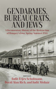 Title: Gendarmes, Bureaucrats, and Jews: A Documentary History of the Destruction of Hungary's Jews, Spring-Summer 1944, Author: Judit Fejes Schulmann