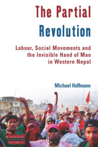 Title: The Partial Revolution: Labour, Social Movements and the Invisible Hand of Mao in Western Nepal, Author: Michael  Hoffmann