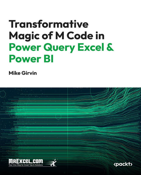 Transformative Magic of M Code in Power Query Excel & Power BI: A Beginner's Guide to Get the Data Structures Needed to Create Insightful Data Analysis Solutions.