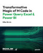 Transformative Magic of M Code in Power Query Excel & Power BI: A Beginner's Guide to Get the Data Structures Needed to Create Insightful Data Analysis Solutions.
