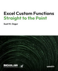 Title: Excel Custom Functions Straight to the Point: Creating Dynamic Excel Custom Functions with JavaScript and Web Services, Author: MrExcel's Holy Macro! Books