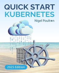 Title: Quick Start Kubernetes: A Beginner's Guide to Container Orchestration in the Cloud, Author: Nigel Poulton