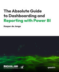 Title: The Absolute Guide to Dashboarding and Reporting with Power BI: Mastering Business Insights with Effective Dashboards and Reports, Author: MrExcel's Holy Macro! Books