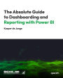 The Absolute Guide to Dashboarding and Reporting with Power BI: Mastering Business Insights with Effective Dashboards and Reports