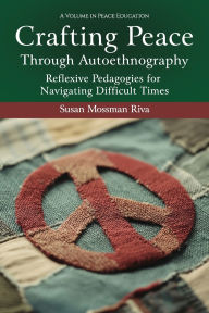 Title: Crafting Peace Through Autoethnography: Reflexive Pedagogies for Navigating Difficult Times, Author: Susan Mossman Riva