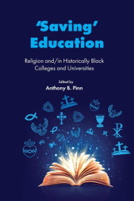 Title: 'Saving' Education: Religion and/in Historically Black Colleges and Universities, Author: Anthony B. Pinn