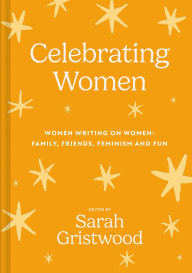 Title: Celebrating Women: Women Writing on Women: Family, Friends, Feminism and Fun, Author: Sarah Gristwood