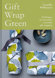 Title: Gift Wrap Green: Techniques for Beautiful, Recyclable Gift Wrapping, Author: Camille Wilkinson